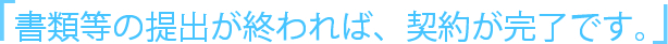 書類等の提出が終われば、契約が完了です。
